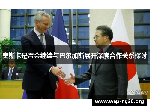 奥斯卡是否会继续与巴尔加斯展开深度合作关系探讨 奥斯卡是否会继续与巴尔加斯展开深度合作关系探讨