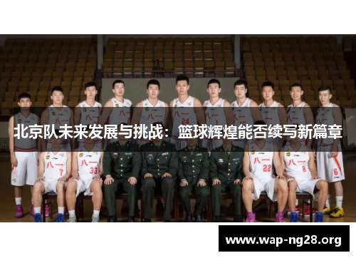 北京队未来发展与挑战:篮球辉煌能否续写新篇章 北京队未来发展与挑战:篮球辉煌能否续写新篇章