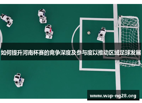 如何提升河南杯赛的竞争深度及参与度以推动区域足球发展 如何提升河南杯赛的竞争深度及参与度以推动区域足球发展