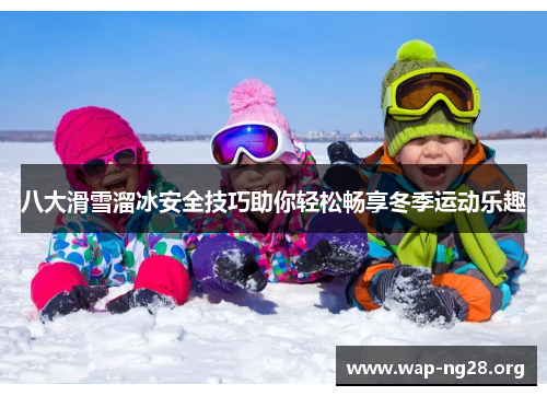 八大滑雪溜冰安全技巧助你轻松畅享冬季运动乐趣 八大滑雪溜冰安全技巧助你轻松畅享冬季运动乐趣