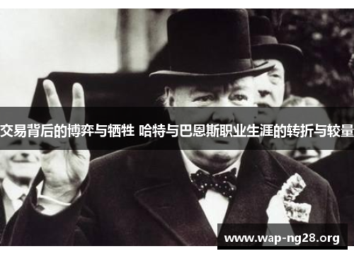 交易背后的博弈与牺牲 哈特与巴恩斯职业生涯的转折与较量 交易背后的博弈与牺牲 哈特与巴恩斯职业生涯的转折与较量