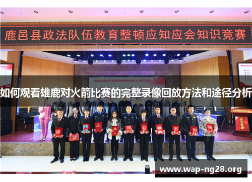 如何观看雄鹿对火箭比赛的完整录像回放方法和途径分析 如何观看雄鹿对火箭比赛的完整录像回放方法和途径分析