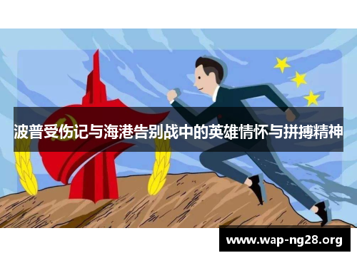 波普受伤记与海港告别战中的英雄情怀与拼搏精神 波普受伤记与海港告别战中的英雄情怀与拼搏精神