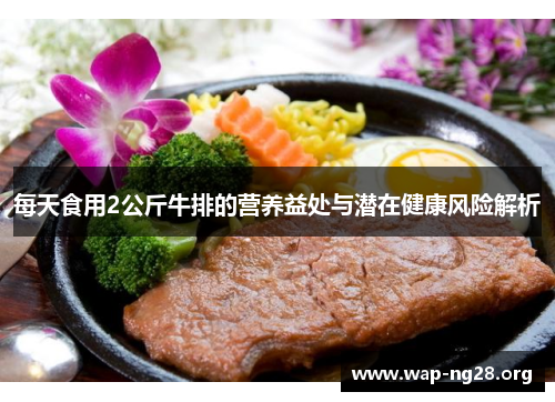 每天食用2公斤牛排的营养益处与潜在健康风险解析 每天食用2公斤牛排的营养益处与潜在健康风险解析