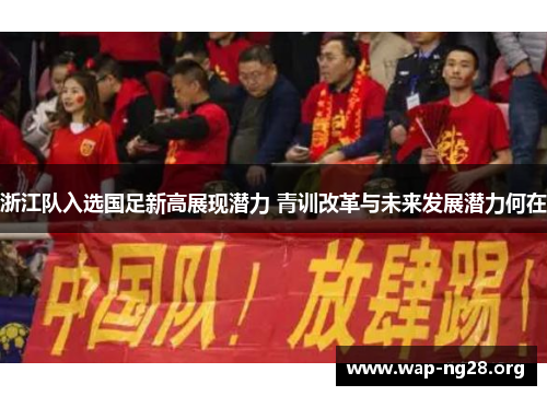 浙江队入选国足新高展现潜力 青训改革与未来发展潜力何在 浙江队入选国足新高展现潜力 青训改革与未来发展潜力何在