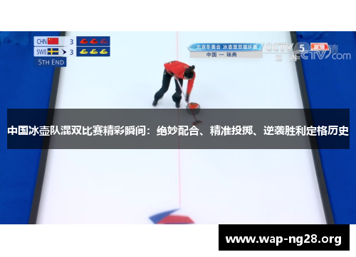 中国冰壶队混双比赛精彩瞬间:绝妙配合、精准投掷、逆袭胜利定格历史 中国冰壶队混双比赛精彩瞬间:绝妙配合、精准投掷、逆袭胜利定格历史