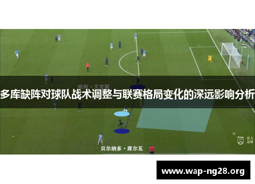 多库缺阵对球队战术调整与联赛格局变化的深远影响分析 多库缺阵对球队战术调整与联赛格局变化的深远影响分析