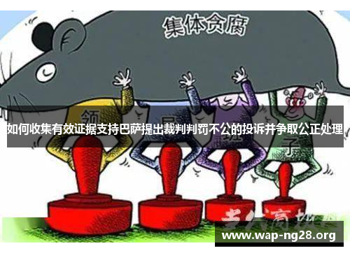 如何收集有效证据支持巴萨提出裁判判罚不公的投诉并争取公正处理 如何收集有效证据支持巴萨提出裁判判罚不公的投诉并争取公正处理