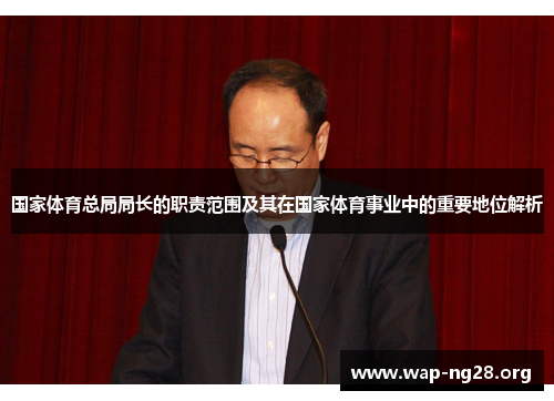 国家体育总局局长的职责范围及其在国家体育事业中的重要地位解析 国家体育总局局长的职责范围及其在国家体育事业中的重要地位解析