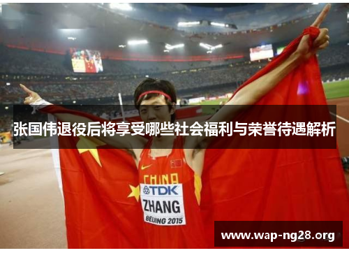 张国伟退役后将享受哪些社会福利与荣誉待遇解析 张国伟退役后将享受哪些社会福利与荣誉待遇解析