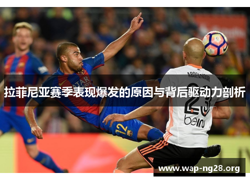 拉菲尼亚赛季表现爆发的原因与背后驱动力剖析 拉菲尼亚赛季表现爆发的原因与背后驱动力剖析
