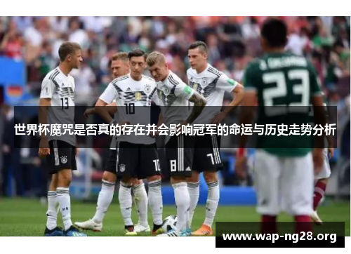 世界杯魔咒是否真的存在并会影响冠军的命运与历史走势分析 世界杯魔咒是否真的存在并会影响冠军的命运与历史走势分析