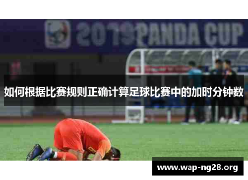如何根据比赛规则正确计算足球比赛中的加时分钟数 如何根据比赛规则正确计算足球比赛中的加时分钟数