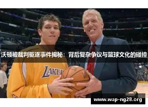 沃顿被裁判驱逐事件揭秘:背后复杂争议与篮球文化的碰撞 沃顿被裁判驱逐事件揭秘:背后复杂争议与篮球文化的碰撞