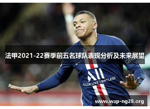法甲2021-22赛季前五名球队表现分析及未来展望 法甲2021-22赛季前五名球队表现分析及未来展望