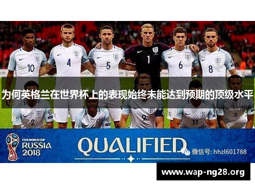 为何英格兰在世界杯上的表现始终未能达到预期的顶级水平 为何英格兰在世界杯上的表现始终未能达到预期的顶级水平