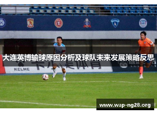 大连英博输球原因分析及球队未来发展策略反思 大连英博输球原因分析及球队未来发展策略反思