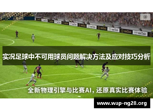 实况足球中不可用球员问题解决方法及应对技巧分析 实况足球中不可用球员问题解决方法及应对技巧分析