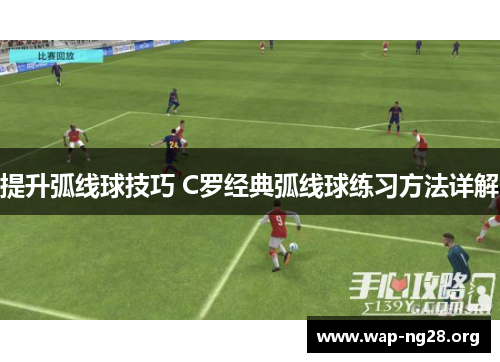 提升弧线球技巧 C罗经典弧线球练习方法详解 提升弧线球技巧 C罗经典弧线球练习方法详解