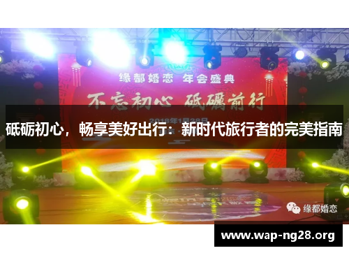 砥砺初心,畅享美好出行:新时代旅行者的完美指南 砥砺初心,畅享美好出行:新时代旅行者的完美指南