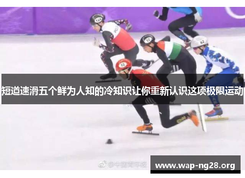 短道速滑五个鲜为人知的冷知识让你重新认识这项极限运动 短道速滑五个鲜为人知的冷知识让你重新认识这项极限运动