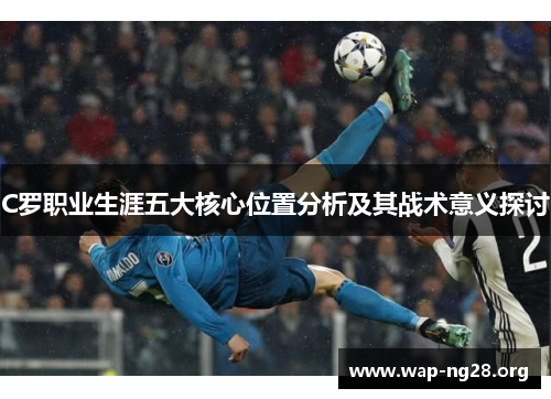 C罗职业生涯五大核心位置分析及其战术意义探讨 C罗职业生涯五大核心位置分析及其战术意义探讨