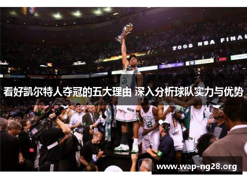 看好凯尔特人夺冠的五大理由 深入分析球队实力与优势 看好凯尔特人夺冠的五大理由 深入分析球队实力与优势