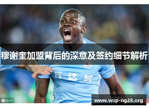 穆谢奎加盟背后的深意及签约细节解析 穆谢奎加盟背后的深意及签约细节解析