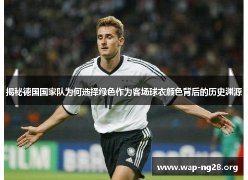 揭秘德国国家队为何选择绿色作为客场球衣颜色背后的历史渊源 揭秘德国国家队为何选择绿色作为客场球衣颜色背后的历史渊源