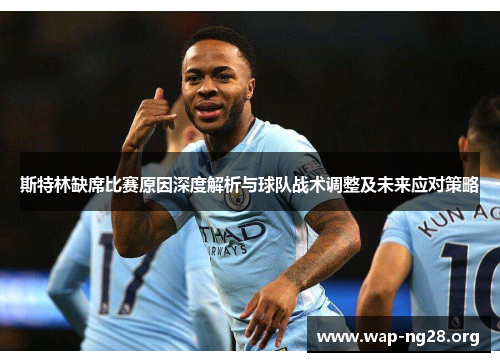 斯特林缺席比赛原因深度解析与球队战术调整及未来应对策略 斯特林缺席比赛原因深度解析与球队战术调整及未来应对策略