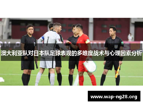 澳大利亚队对日本队足球表现的多维度战术与心理因素分析 澳大利亚队对日本队足球表现的多维度战术与心理因素分析