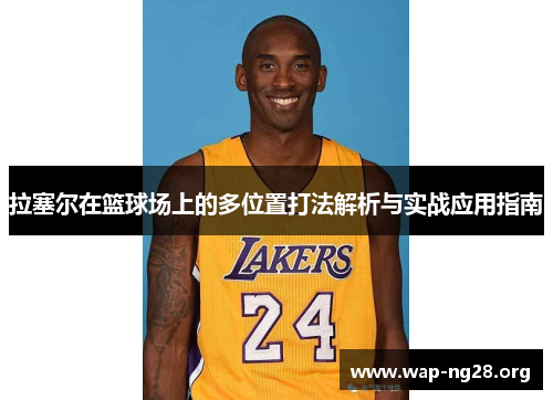 拉塞尔在篮球场上的多位置打法解析与实战应用指南 拉塞尔在篮球场上的多位置打法解析与实战应用指南