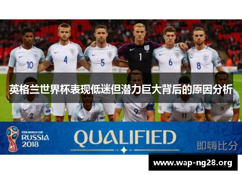 英格兰世界杯表现低迷但潜力巨大背后的原因分析 英格兰世界杯表现低迷但潜力巨大背后的原因分析