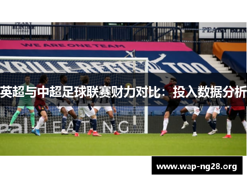 英超与中超足球联赛财力对比:投入数据分析 英超与中超足球联赛财力对比:投入数据分析