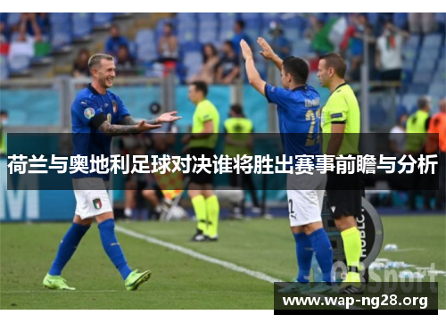 荷兰与奥地利足球对决谁将胜出赛事前瞻与分析 荷兰与奥地利足球对决谁将胜出赛事前瞻与分析