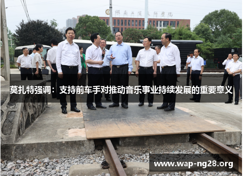 莫扎特强调:支持前车手对推动音乐事业持续发展的重要意义 莫扎特强调:支持前车手对推动音乐事业持续发展的重要意义