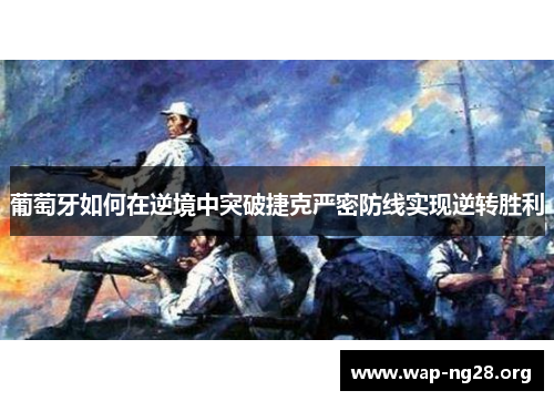 葡萄牙如何在逆境中突破捷克严密防线实现逆转胜利 葡萄牙如何在逆境中突破捷克严密防线实现逆转胜利