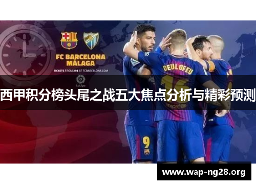 西甲积分榜头尾之战五大焦点分析与精彩预测 西甲积分榜头尾之战五大焦点分析与精彩预测