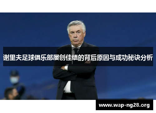 谢里夫足球俱乐部屡创佳绩的背后原因与成功秘诀分析 谢里夫足球俱乐部屡创佳绩的背后原因与成功秘诀分析
