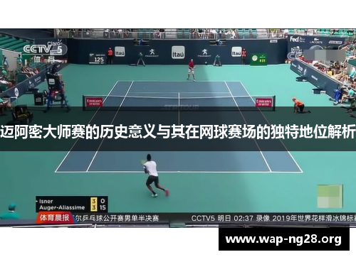 迈阿密大师赛的历史意义与其在网球赛场的独特地位解析 迈阿密大师赛的历史意义与其在网球赛场的独特地位解析
