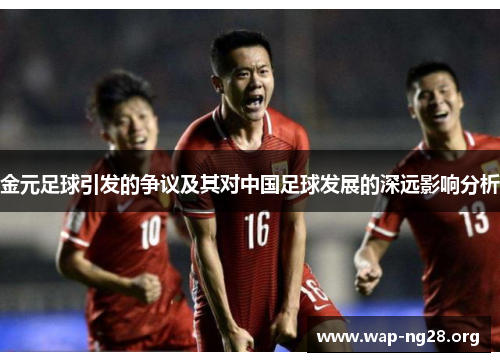 金元足球引发的争议及其对中国足球发展的深远影响分析 金元足球引发的争议及其对中国足球发展的深远影响分析