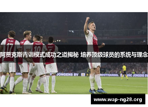 阿贾克斯青训模式成功之道揭秘 培养顶级球员的系统与理念 阿贾克斯青训模式成功之道揭秘 培养顶级球员的系统与理念