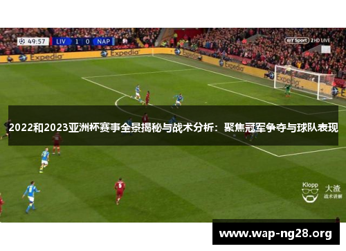 2022和2023亚洲杯赛事全景揭秘与战术分析:聚焦冠军争夺与球队表现 2022和2023亚洲杯赛事全景揭秘与战术分析:聚焦冠军争夺与球队表现