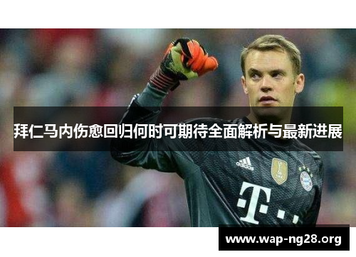 拜仁马内伤愈回归何时可期待全面解析与最新进展 拜仁马内伤愈回归何时可期待全面解析与最新进展