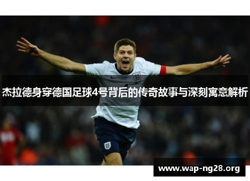 杰拉德身穿德国足球4号背后的传奇故事与深刻寓意解析 杰拉德身穿德国足球4号背后的传奇故事与深刻寓意解析